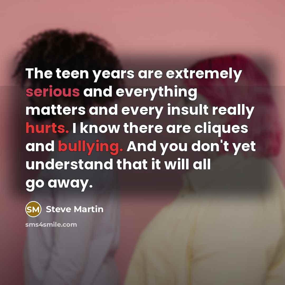 “The teen years are extremely serious and everything matters and…” quote by Steve Martin