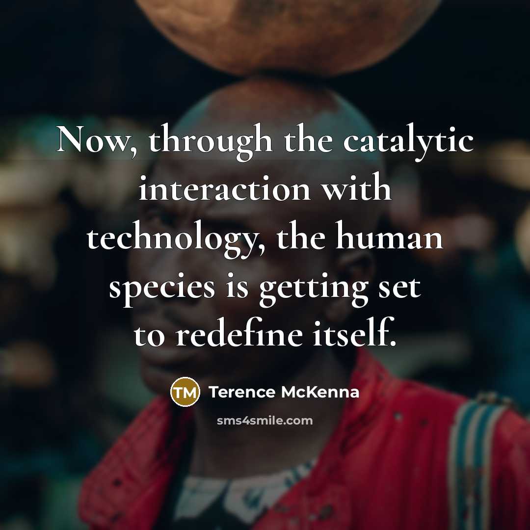 “Now, through the catalytic interaction with technology, the human species…” quote by Terence McKenna