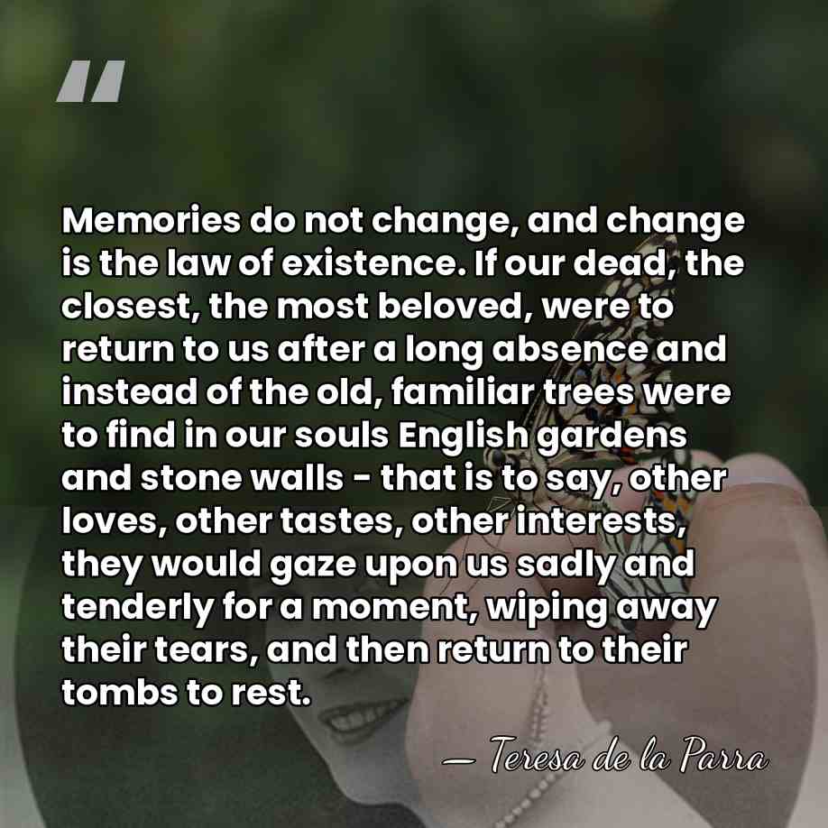 Memories do not change, and change is the law of existence. If&hellip; - Teresa de la Parra