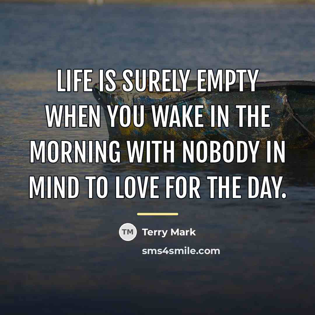 “Life is surely empty when you wake in the morning…” quote by Terry Mark