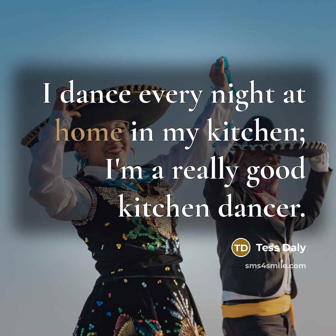 “I dance every night at home in my kitchen; I'm…” quote by Tess Daly