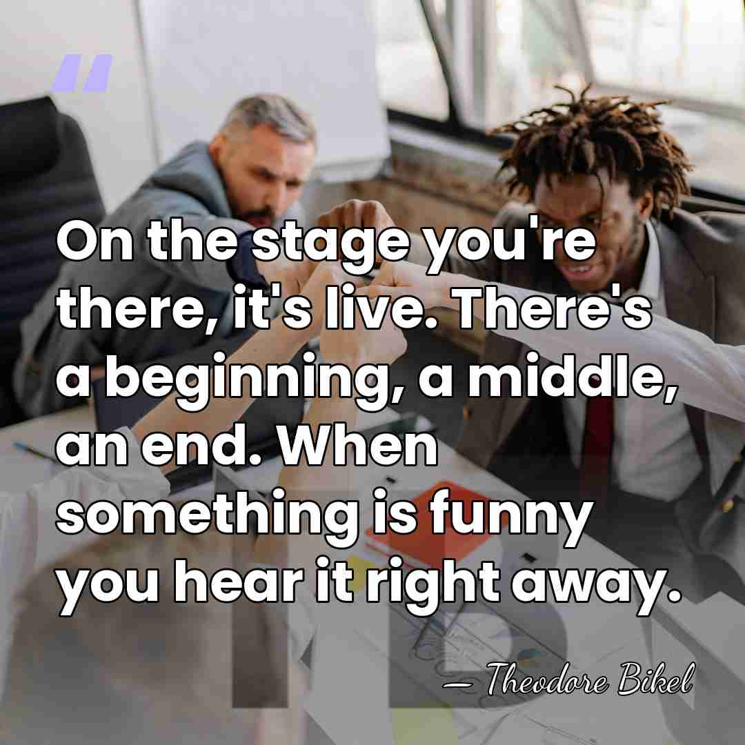 On the stage you're there, it's live. There's a beginning, a middle,&hellip; - Theodore Bikel