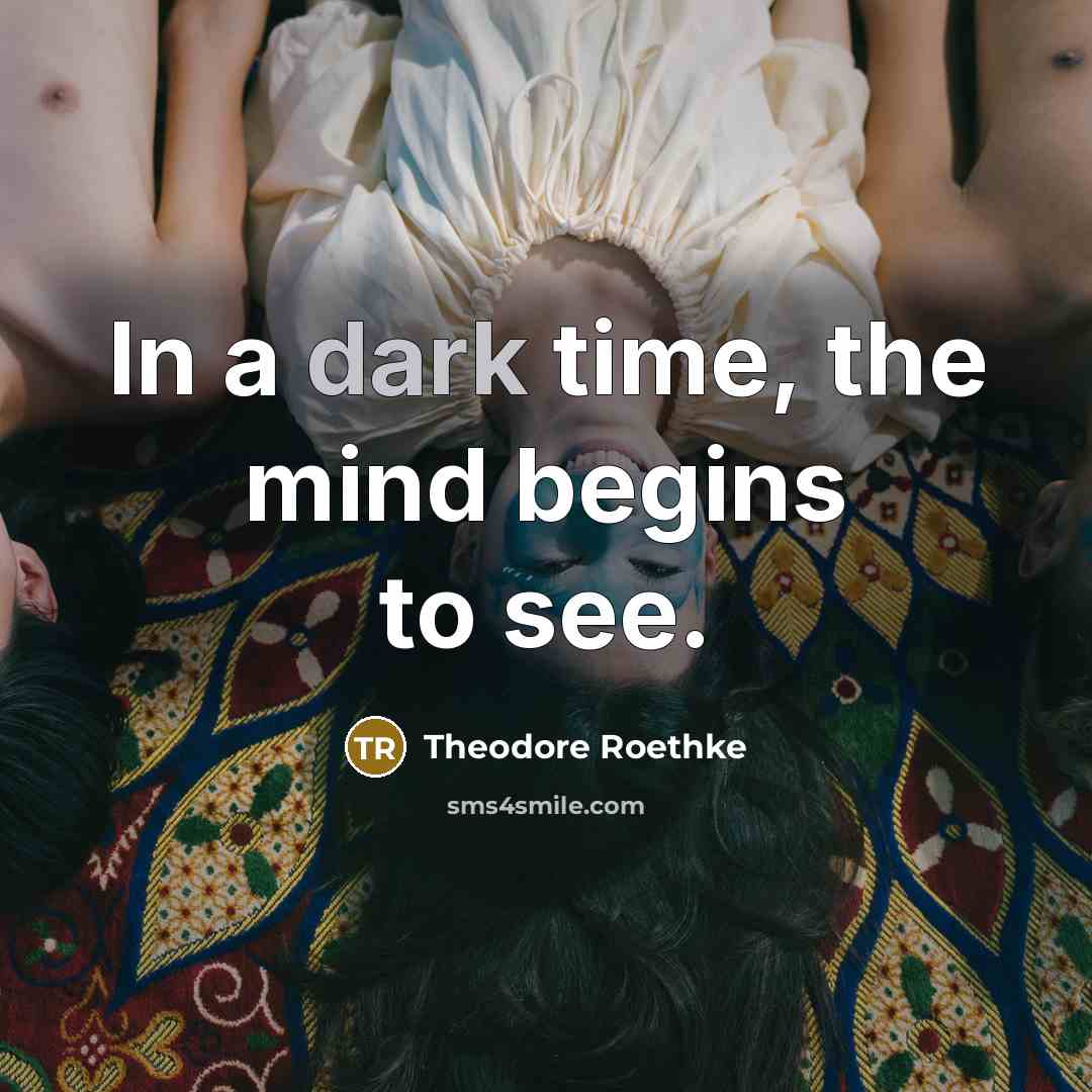 “In a dark time, the mind begins to see.…” quote by Theodore Roethke