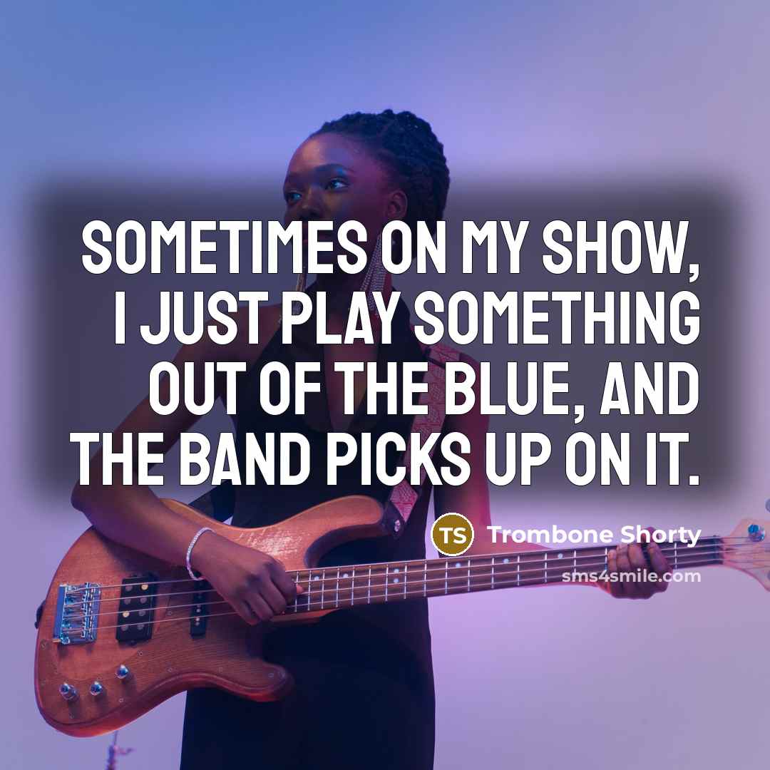 “Sometimes on my show, I just play something out of…” quote by Trombone Shorty