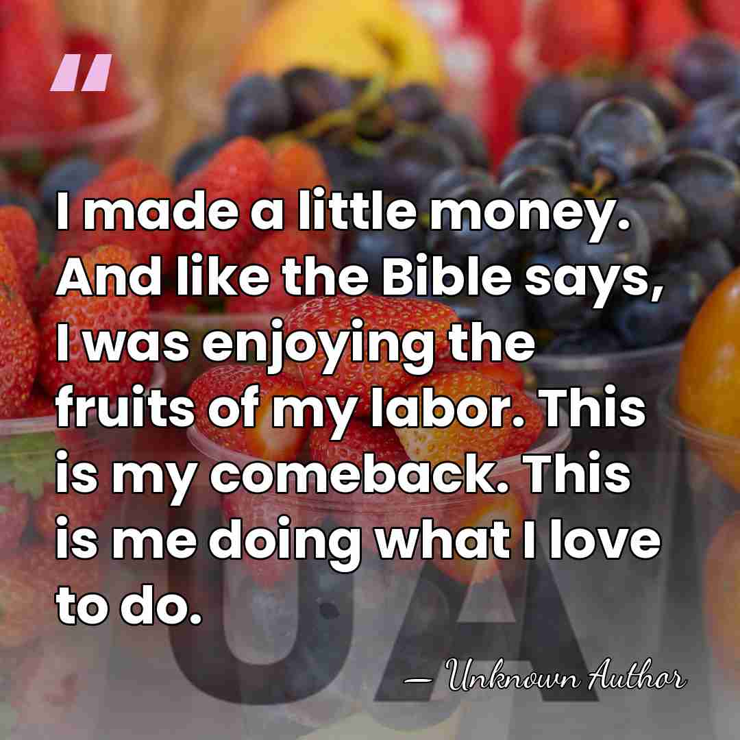 I made a little money. And like the Bible says, I was&hellip; - Unknown Author