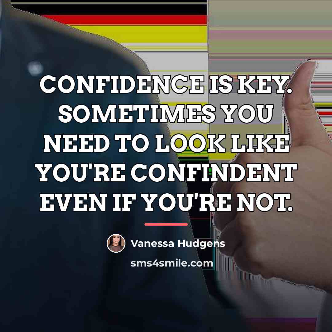 “CONFIDENCE IS KEY. SOMETIMES YOU NEED TO LOOK LIKE YOU'RE…” quote by VANESSA HUDGENS