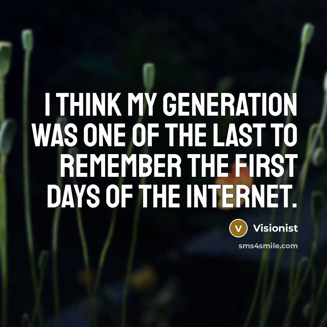 “I think my generation was one of the last to remember the first days of the internet.” quote by Visionist