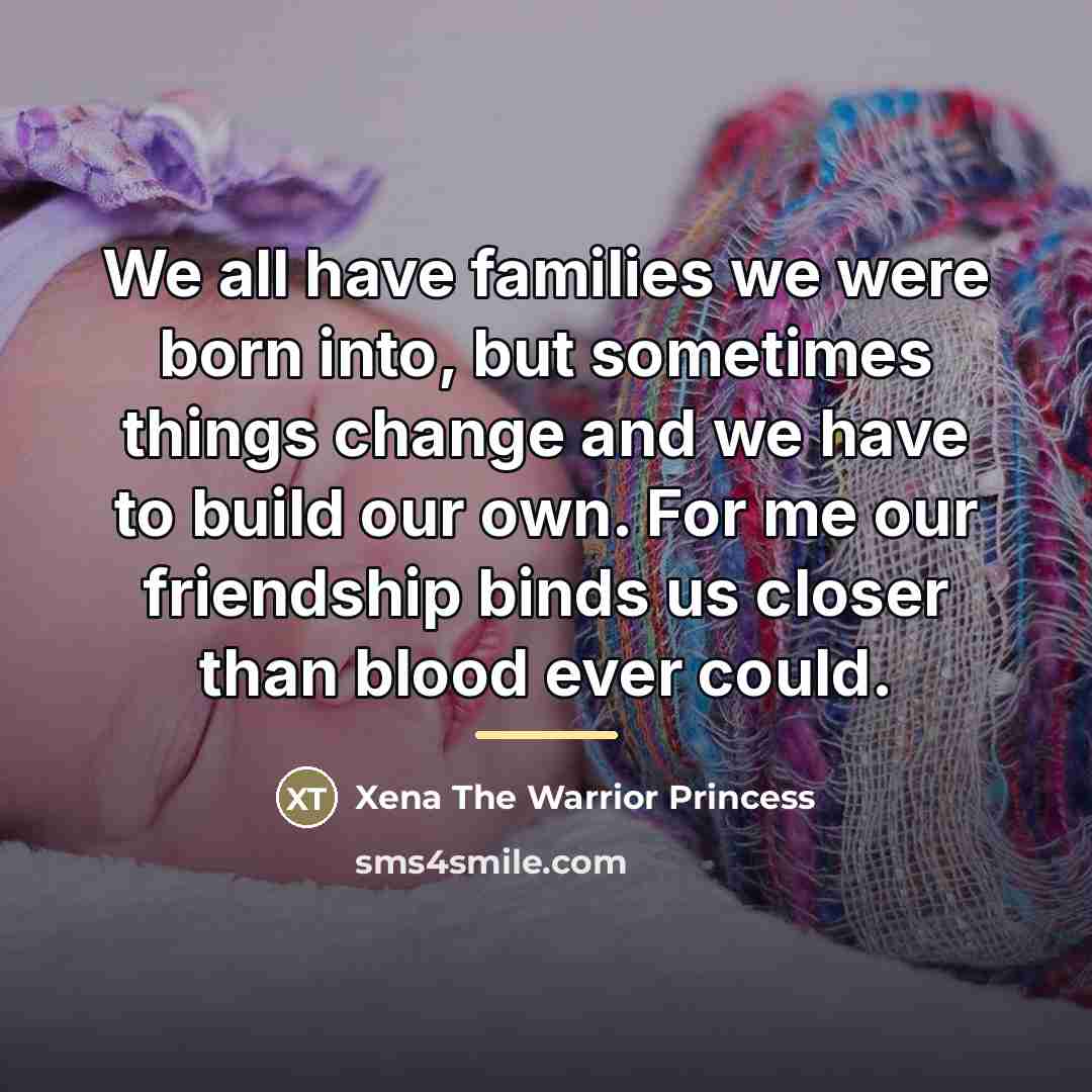 “We all have families we were born into, but sometimes…” quote by Xena The Warrior Princess
