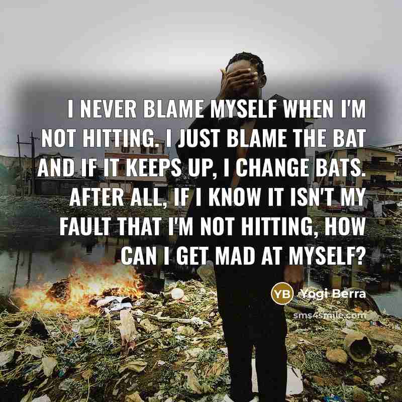 “I never blame myself when I'm not hitting. I just…” quote by Yogi Berra