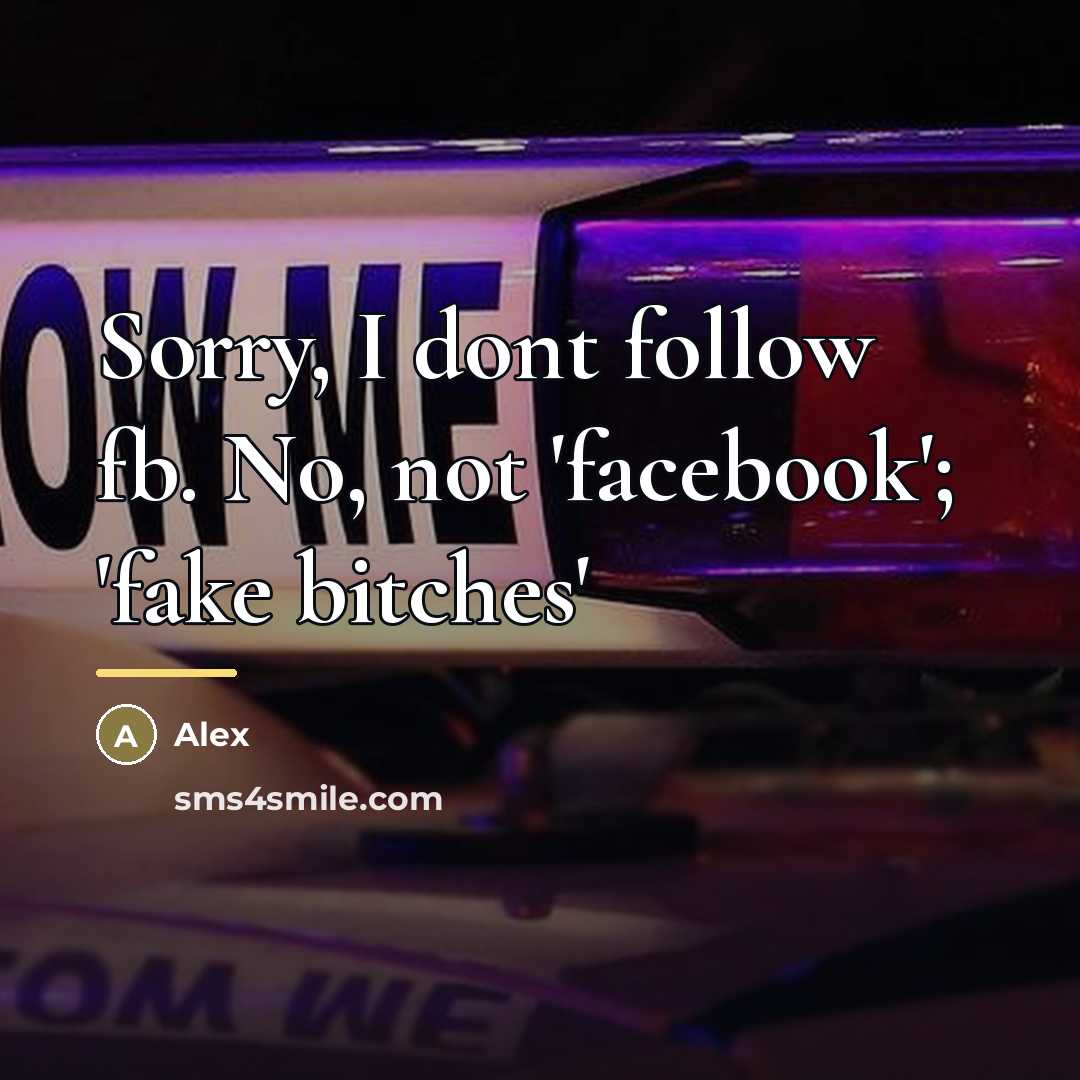 “Sorry, I dont follow fb. No, not 'facebook'; 'fake bitches'…” quote by Alex