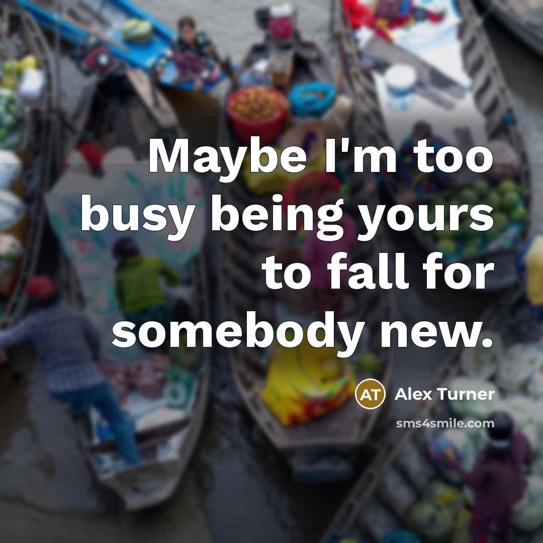 “Maybe I'm too busy being yours to fall for somebody…” quote by Alex Turner