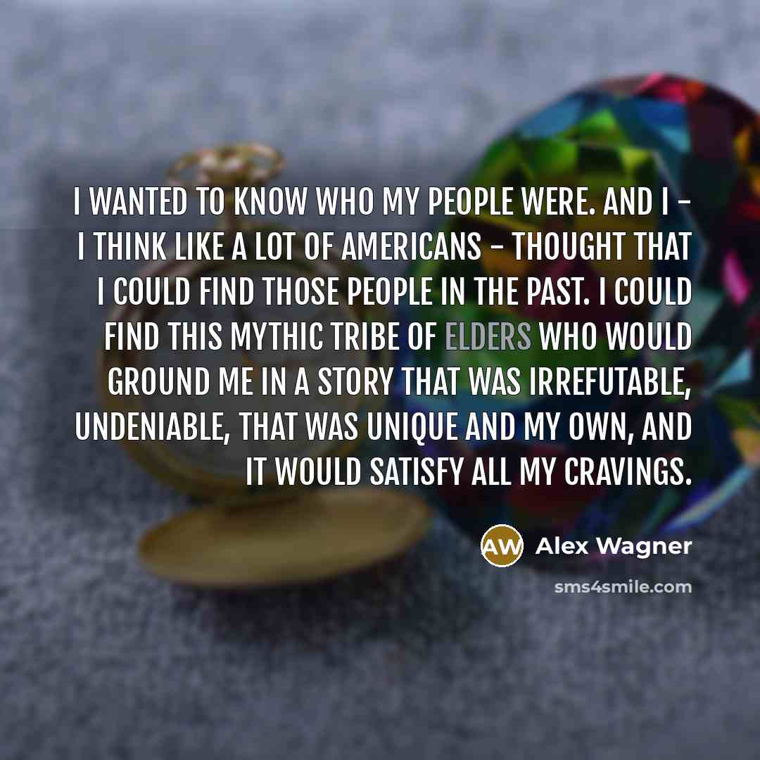 “I wanted to know who my people were. And I…” quote by Alex Wagner