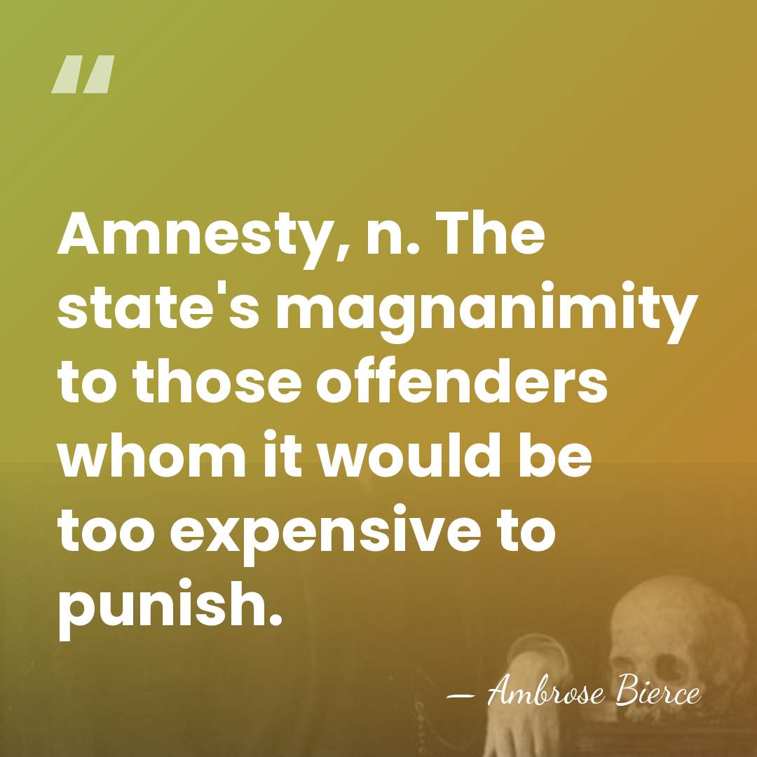 Amnesty, n. The state's magnanimity to those offenders whom it would be&hellip; - Ambrose Bierce