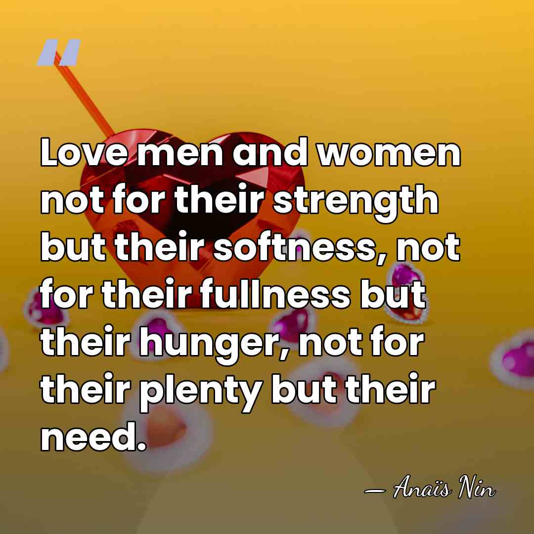 Love men and women not for their strength but their softness, not&hellip; - Anais Nin