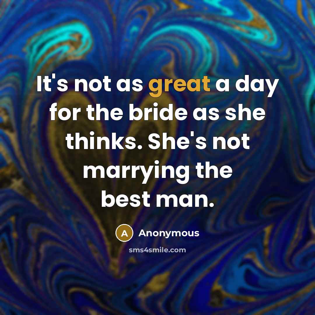 “It's not as great a day for the bride as she thinks. She's not marrying the best man.” quote by Anonymous