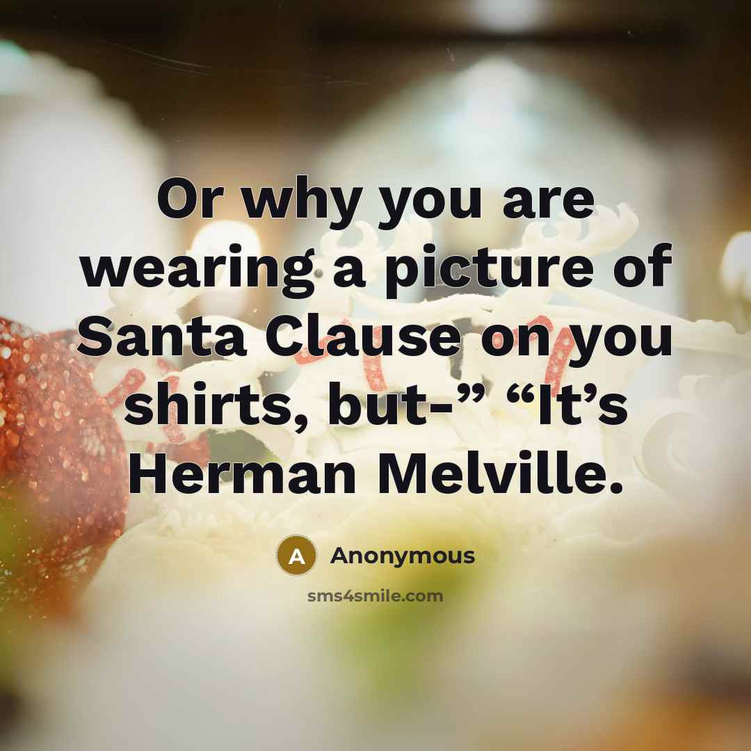 “Or why you are wearing a picture of Santa Clause…” quote by Anonymous