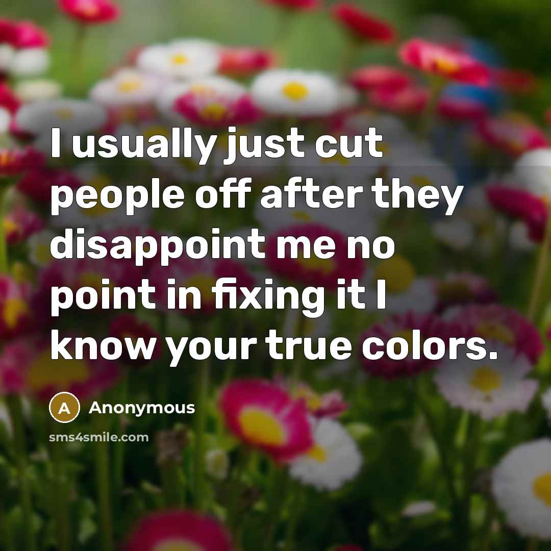 “I usually just cut people off after they disappoint me no point in fixing it I know your true colors.” quote by Anonymous