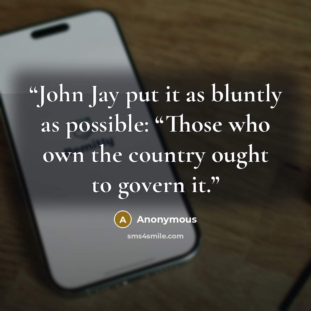 “John Jay put it as bluntly as possible: “Those who own the country ought to govern it.” quote by Anonymous