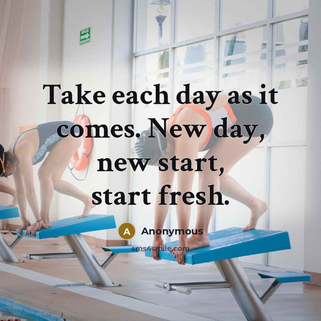 “Take each day as it comes. New day, new start,…” quote by Anonymous