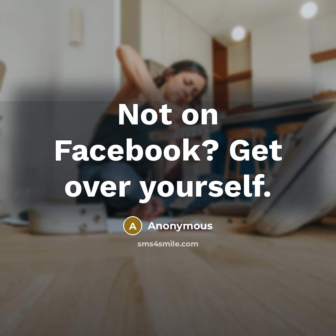 “Not on Facebook? Get over yourself.…” quote by Anonymous