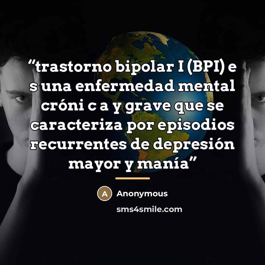 “trastorno bipolar I (BPI) e s una enfermedad mental cróni c a y grave que se caracteriza por episodios recurrentes de depresión mayor y manía” quote by Anonymous