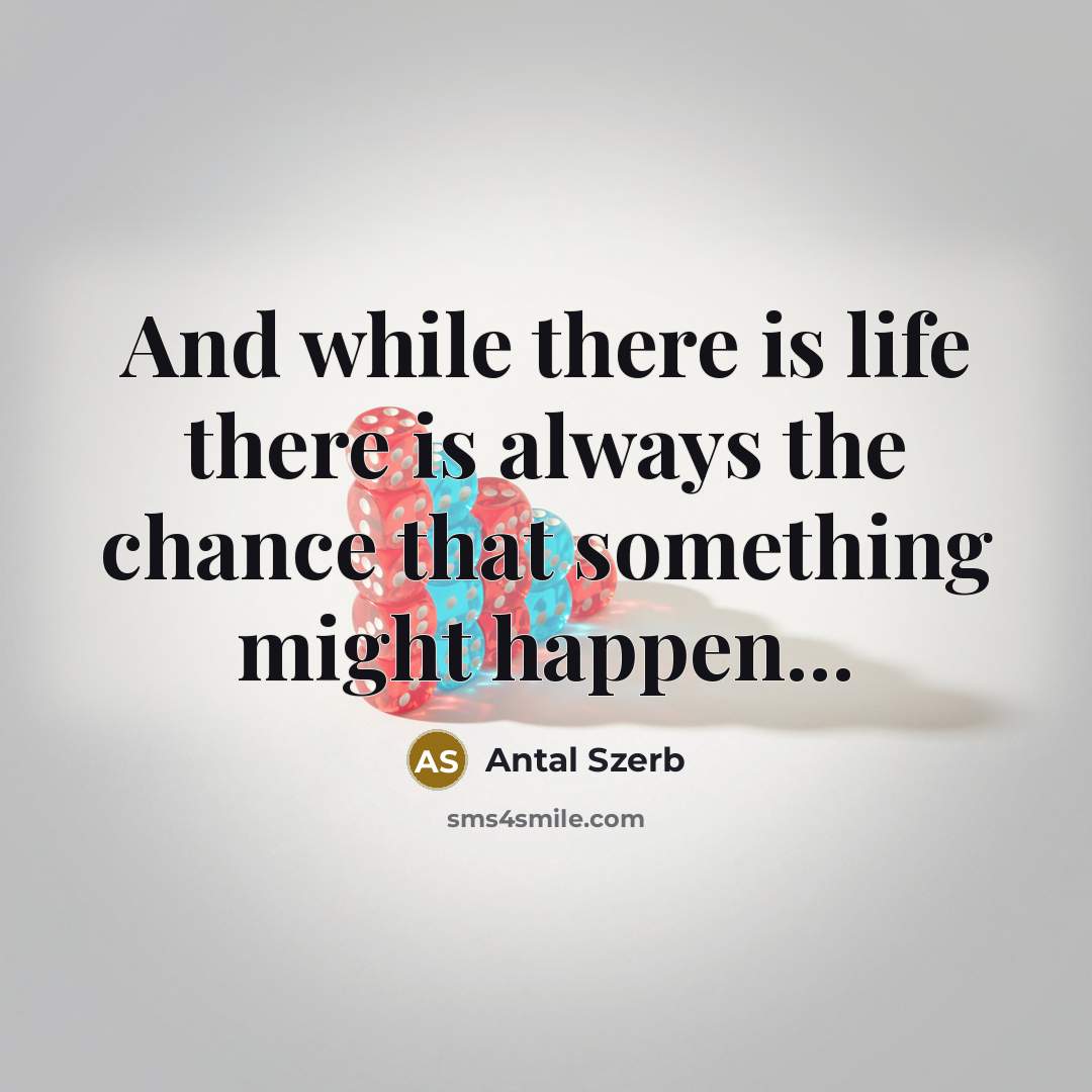 “And while there is life there is always the chance…” quote by Antal Szerb