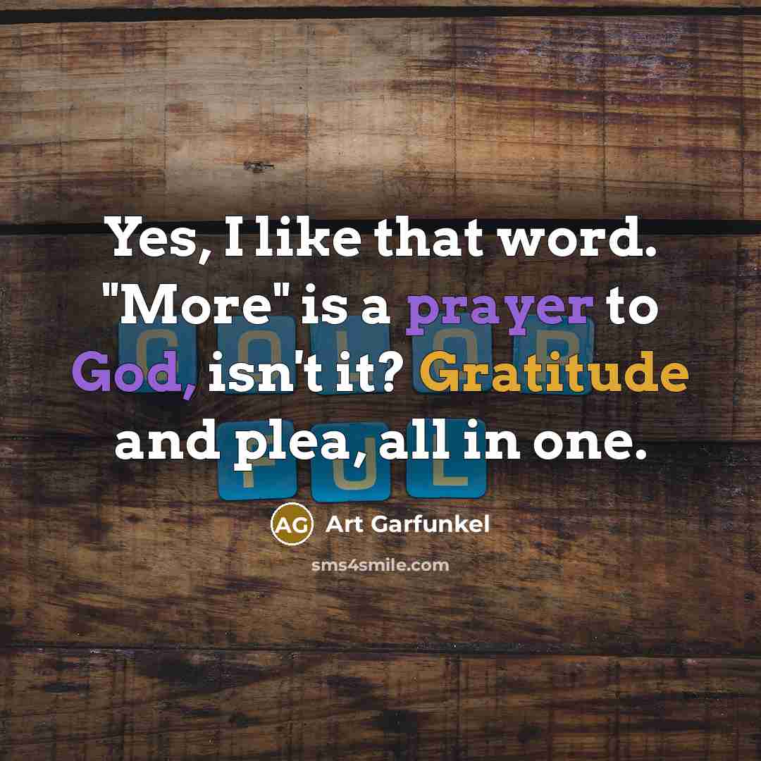 “Yes, I like that word. "More" is a prayer to…” quote by Art Garfunkel