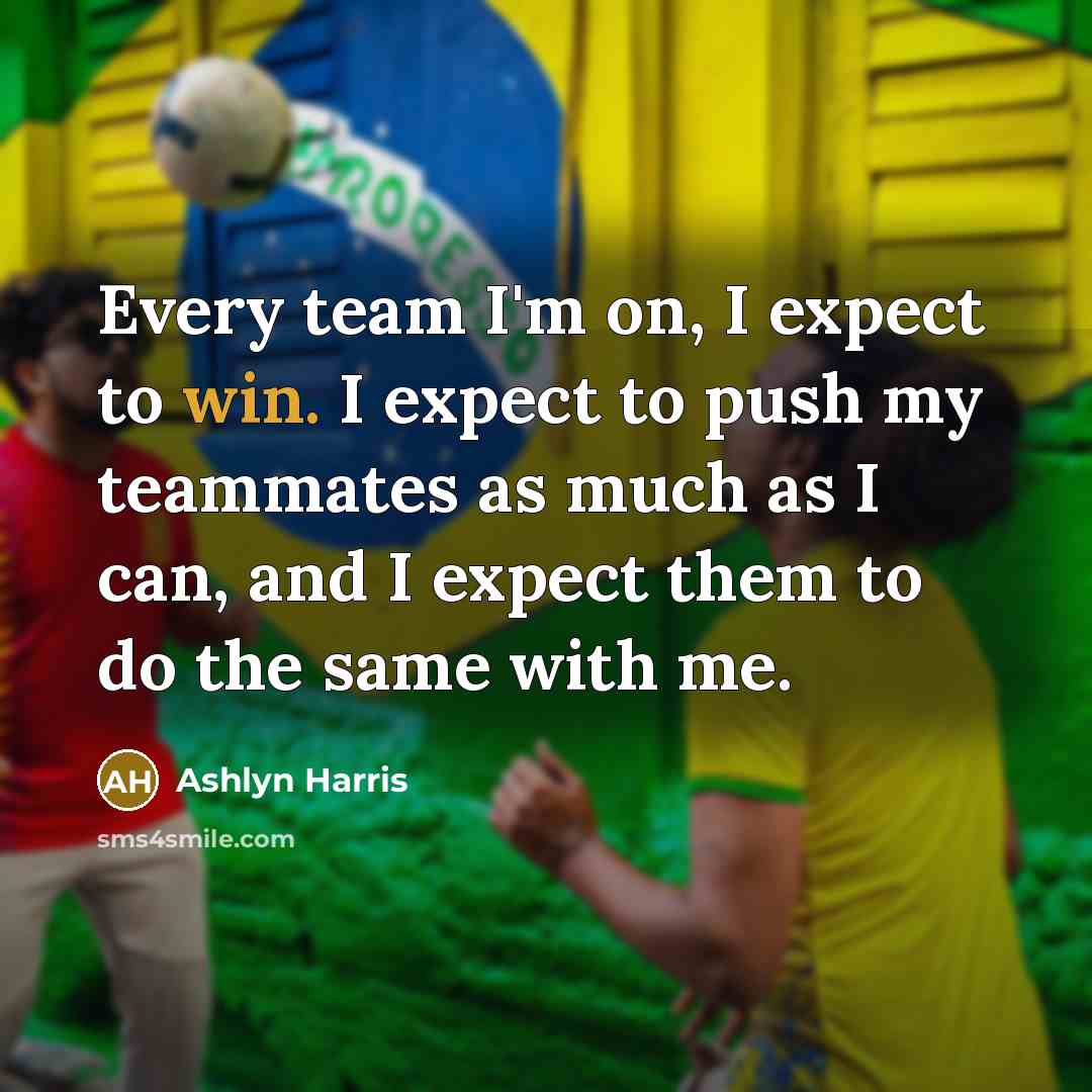 “Every team I'm on, I expect to win. I expect…” quote by Ashlyn Harris