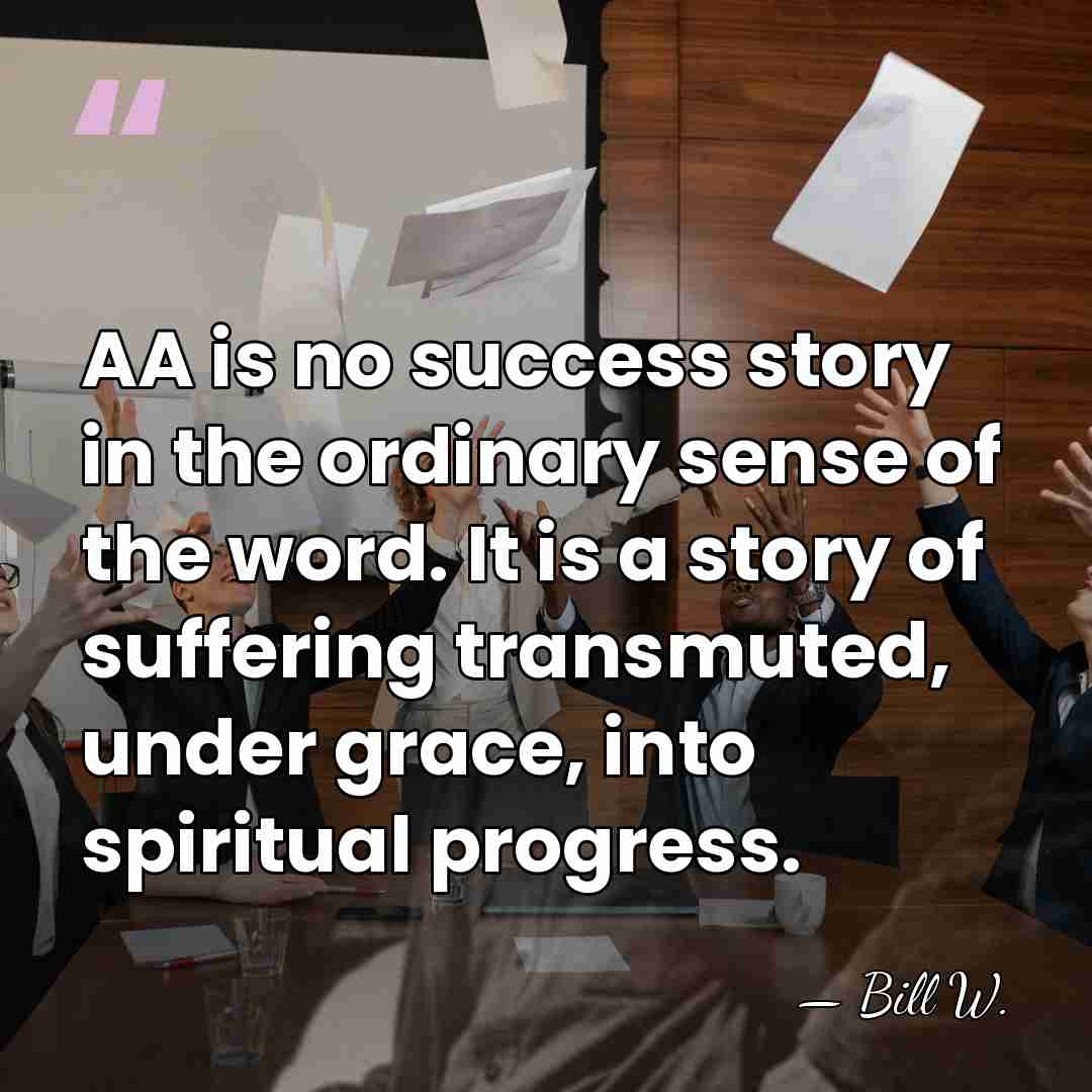 AA is no success story in the ordinary sense of the word.&hellip; - Bill W.