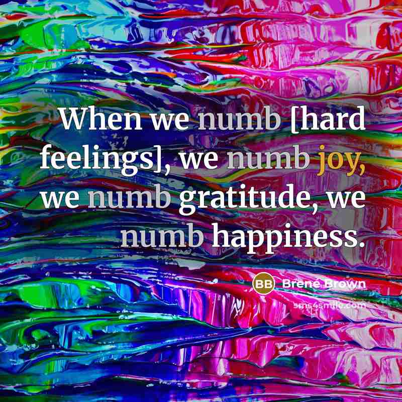 “When we numb [hard feelings], we numb joy, we numb…” quote by Brené Brown