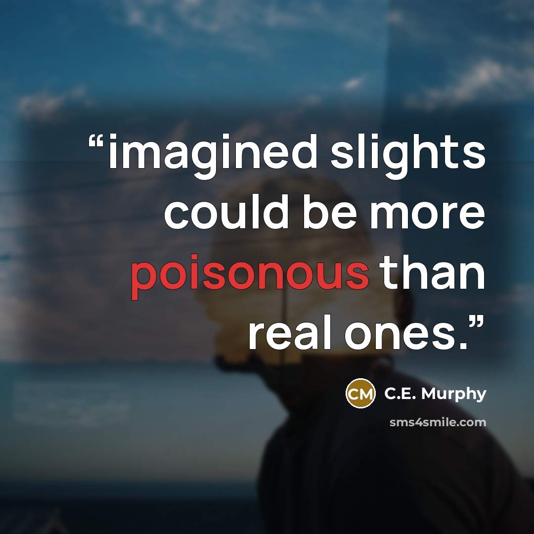 “imagined slights could be more poisonous than real ones.” quote by C.E. Murphy