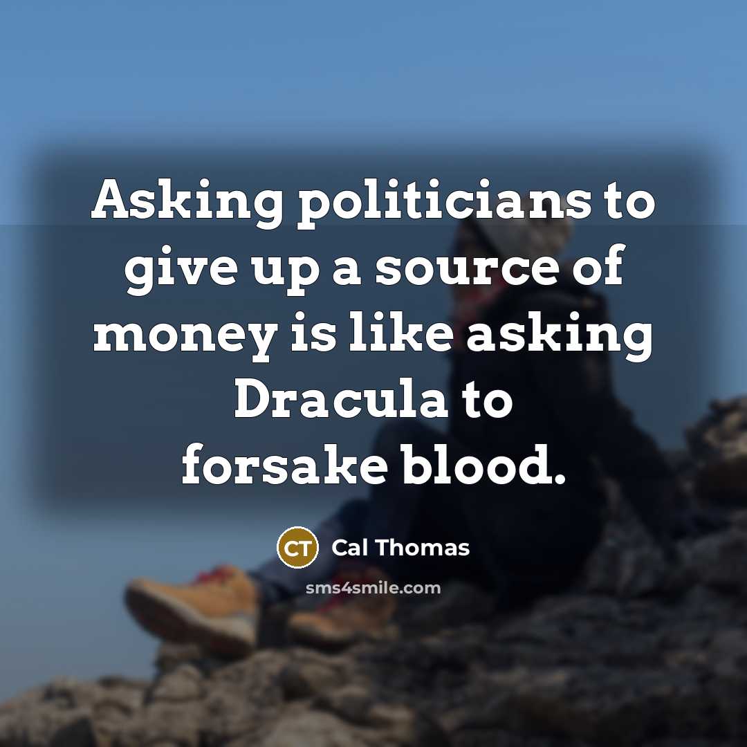 “Asking politicians to give up a source of money is…” quote by Cal Thomas