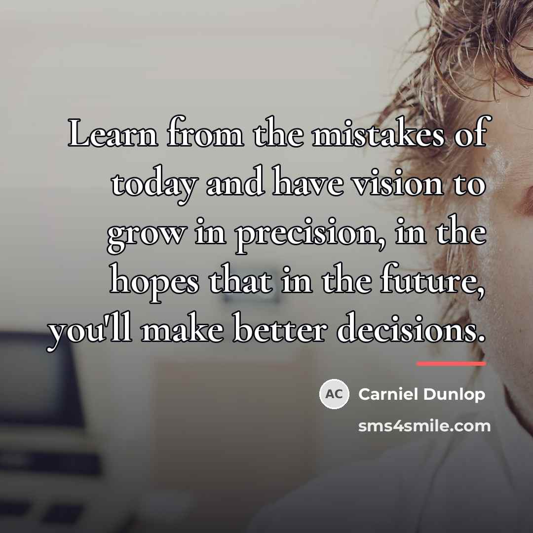 “Learn from the mistakes of today and have vision to…” quote by Carniel Dunlop
