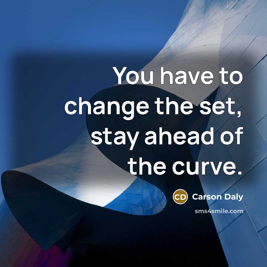 “You have to change the set, stay ahead of the…” quote by Carson Daly
