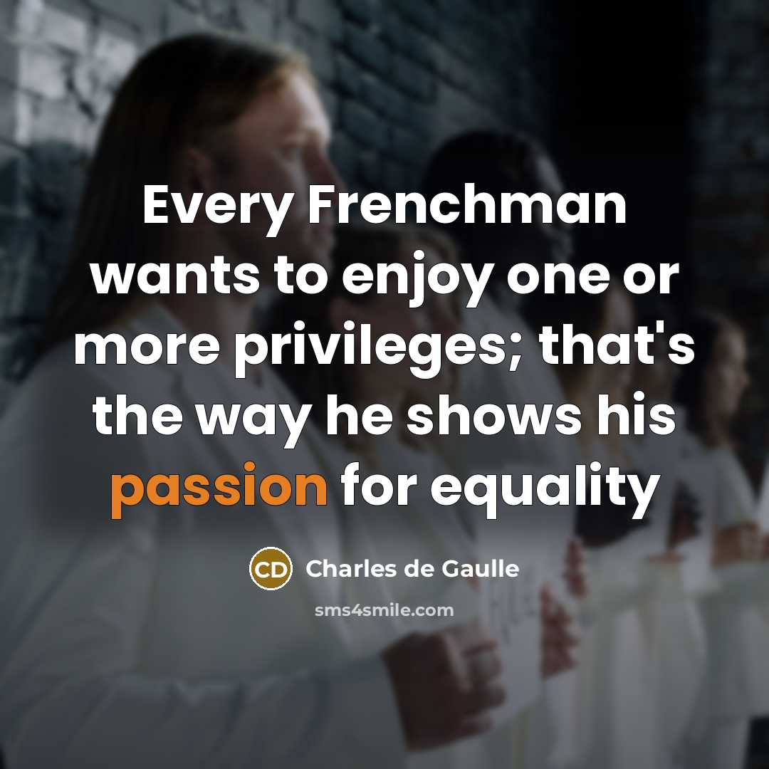 “Every Frenchman wants to enjoy one or more privileges; that's…” quote by Charles de Gaulle