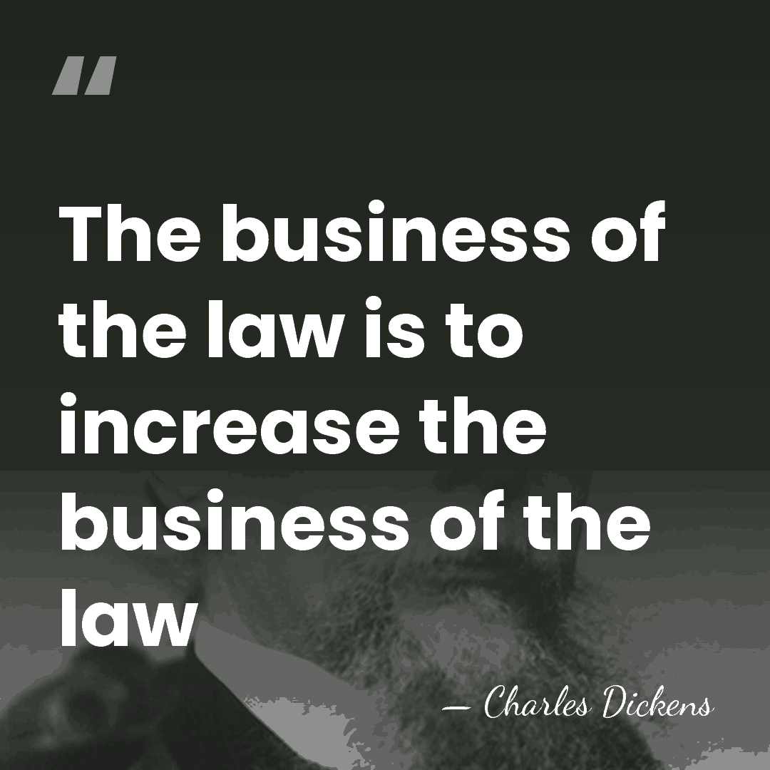 The business of the law is to increase the business of the&hellip; - Charles Dickens