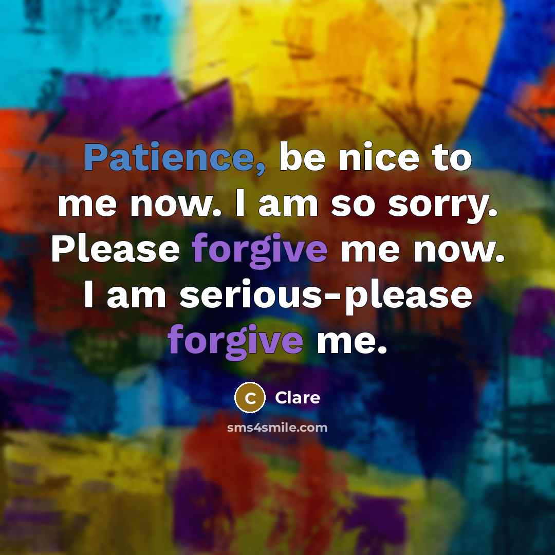 “Patience, be nice to me now. I am so sorry. Please forgive me now. I am serious-please forgive me.” quote by Clare