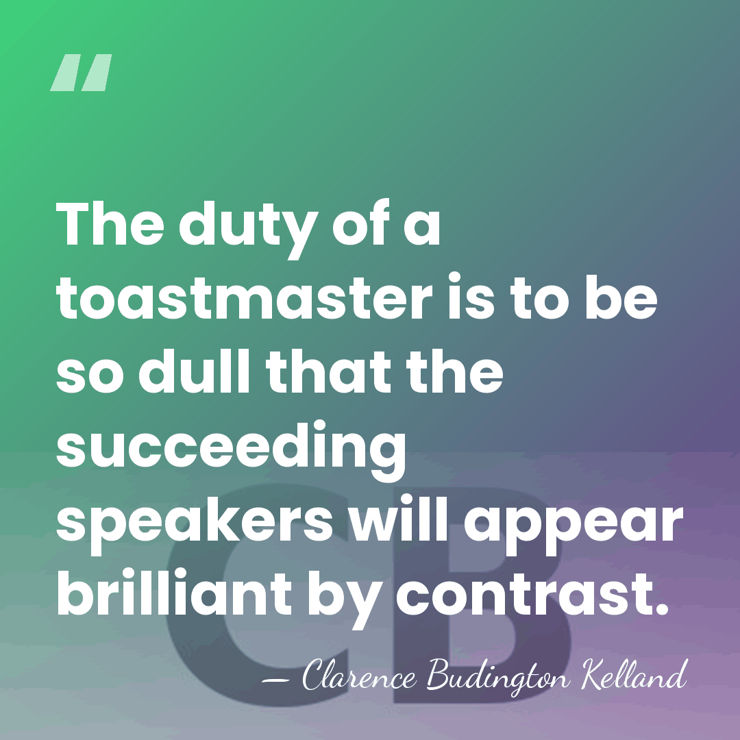 The duty of a toastmaster is to be so dull that the&hellip; - Clarence Budington Kelland
