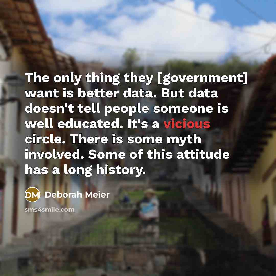 “The only thing they [government] want is better data. But…” quote by Deborah Meier