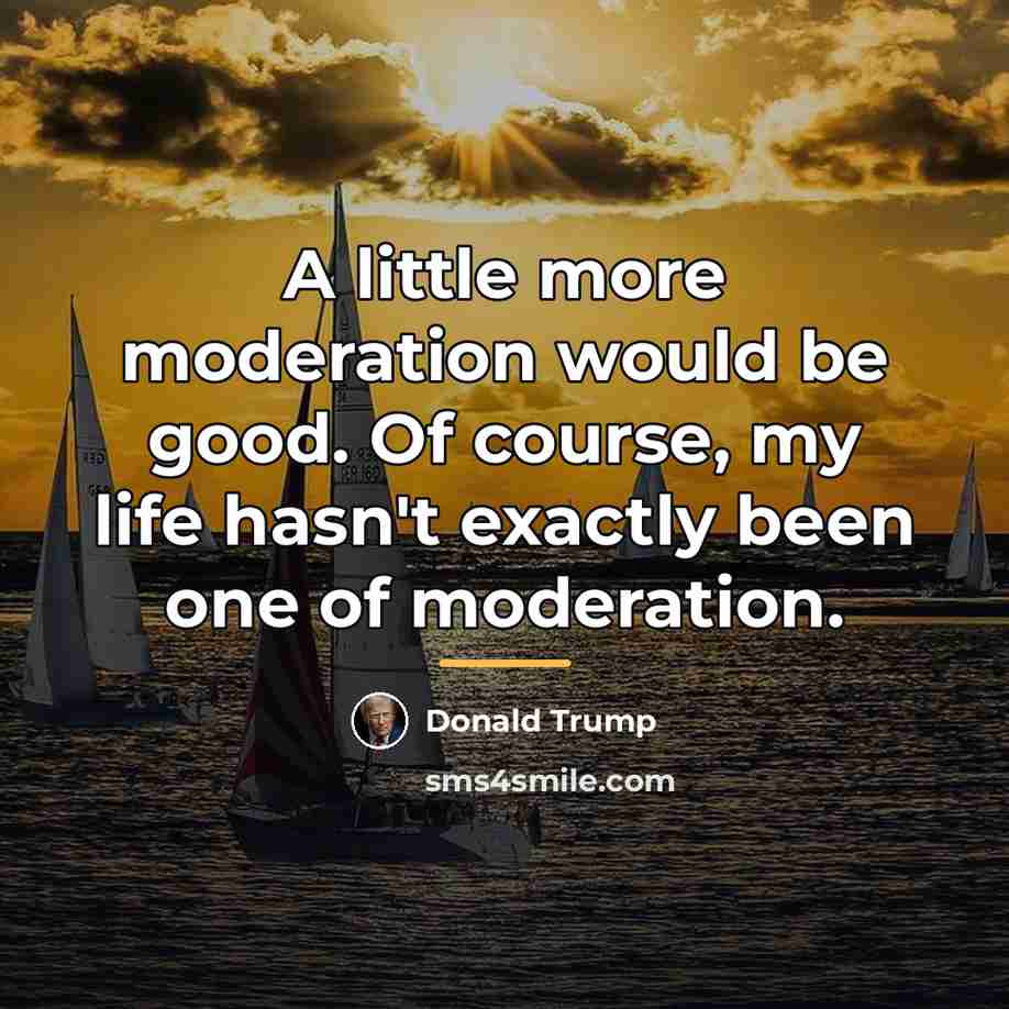 “A little more moderation would be good. Of course, my…” quote by Donald Trump