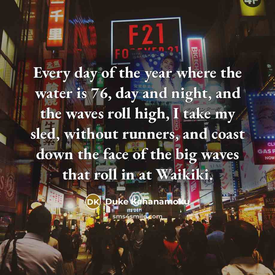“Every day of the year where the water is 76,…” quote by Duke Kahanamoku
