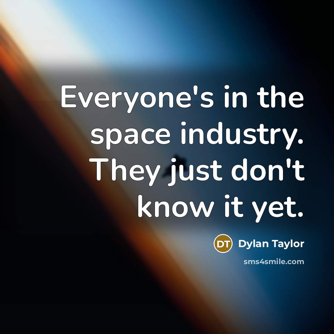 “Everyone's in the space industry. They just don't know it…” quote by Dylan Taylor