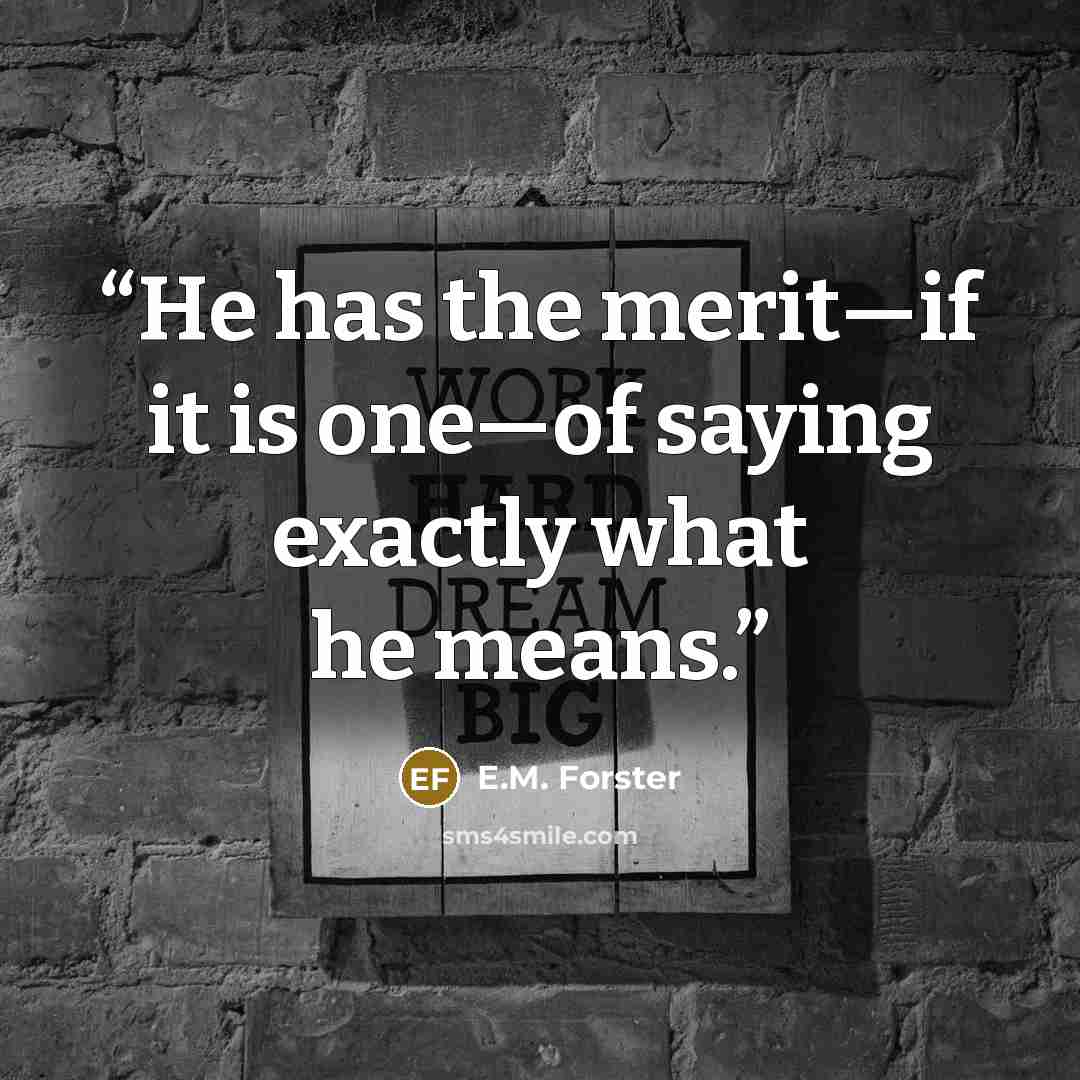 “He has the merit—if it is one—of saying exactly what he means.” quote by E.M. Forster