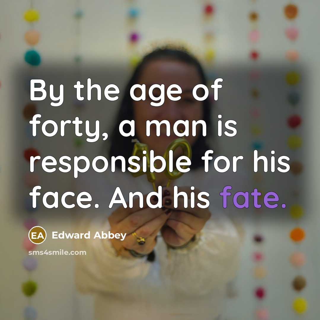 “By the age of forty, a man is responsible for…” quote by Edward Abbey
