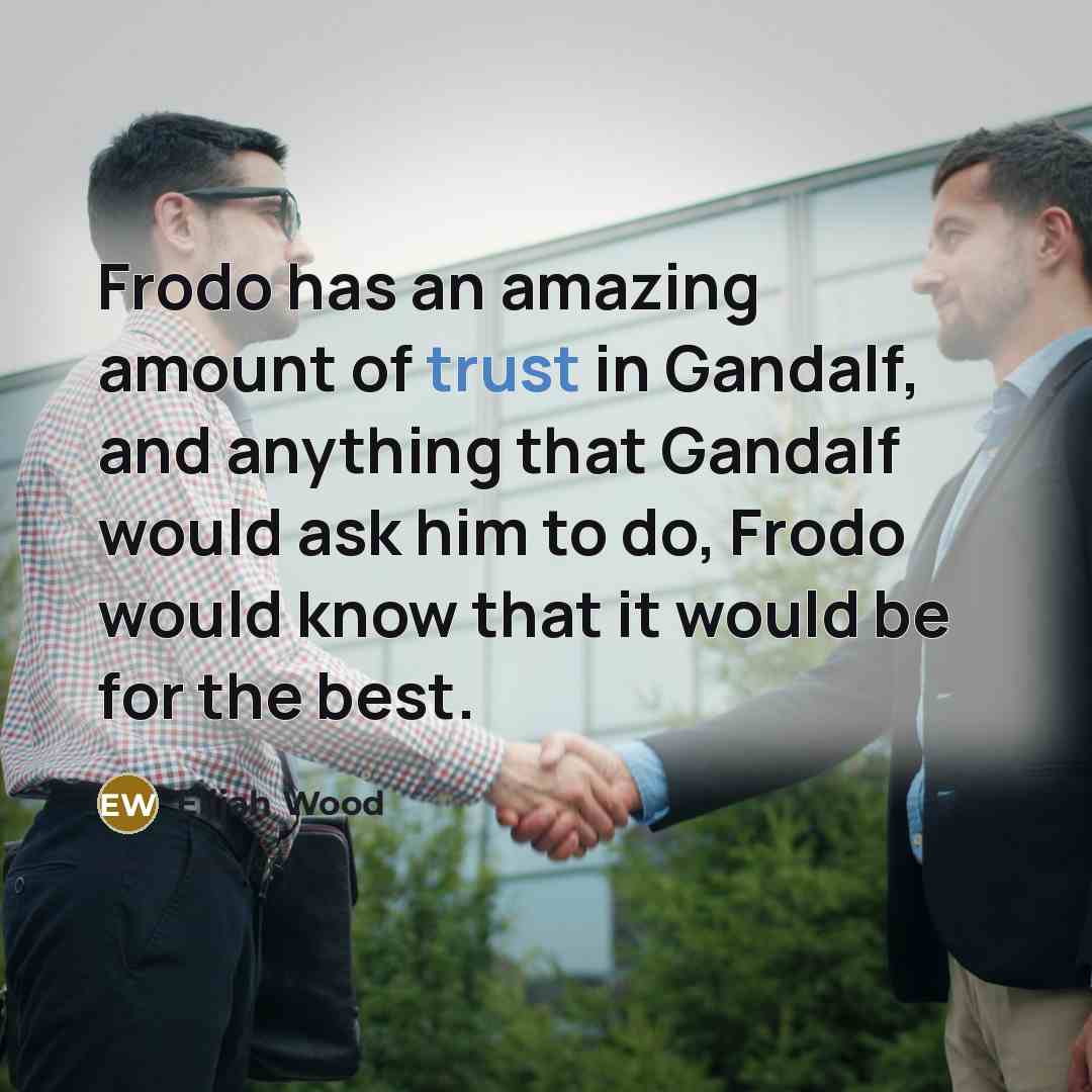 “Frodo has an amazing amount of trust in Gandalf, and anything that Gandalf would ask him to do, Frodo would know that it would be for the best.” quote by Elijah Wood