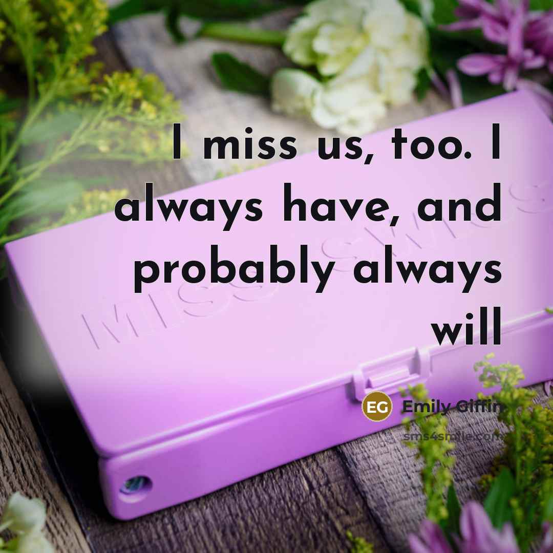 “I miss us, too. I always have, and probably always…” quote by Emily Giffin