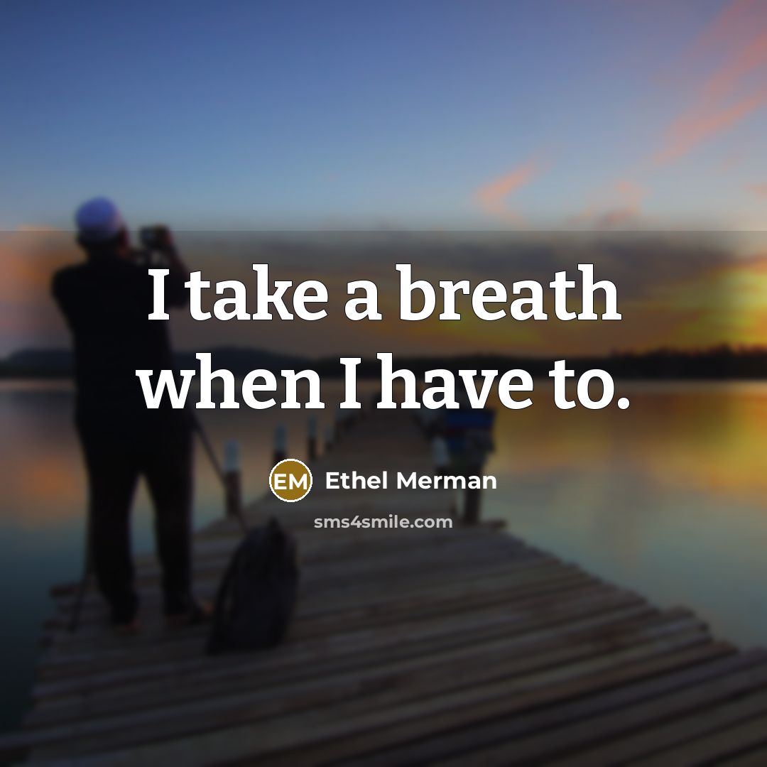 “I take a breath when I have to.” quote by Ethel Merman