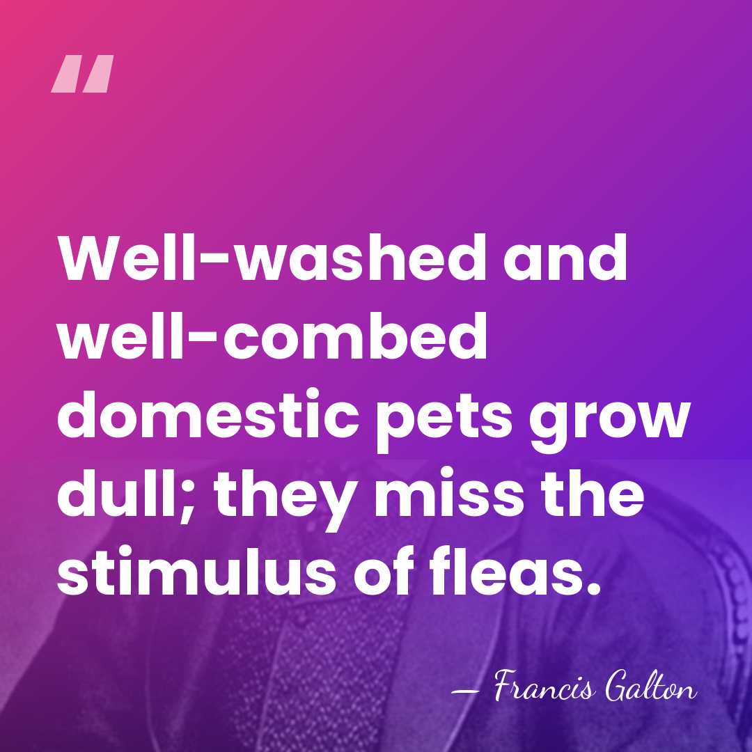 Well-washed and well-combed domestic pets grow dull; they miss the stimulus of&hellip; - Francis Galton