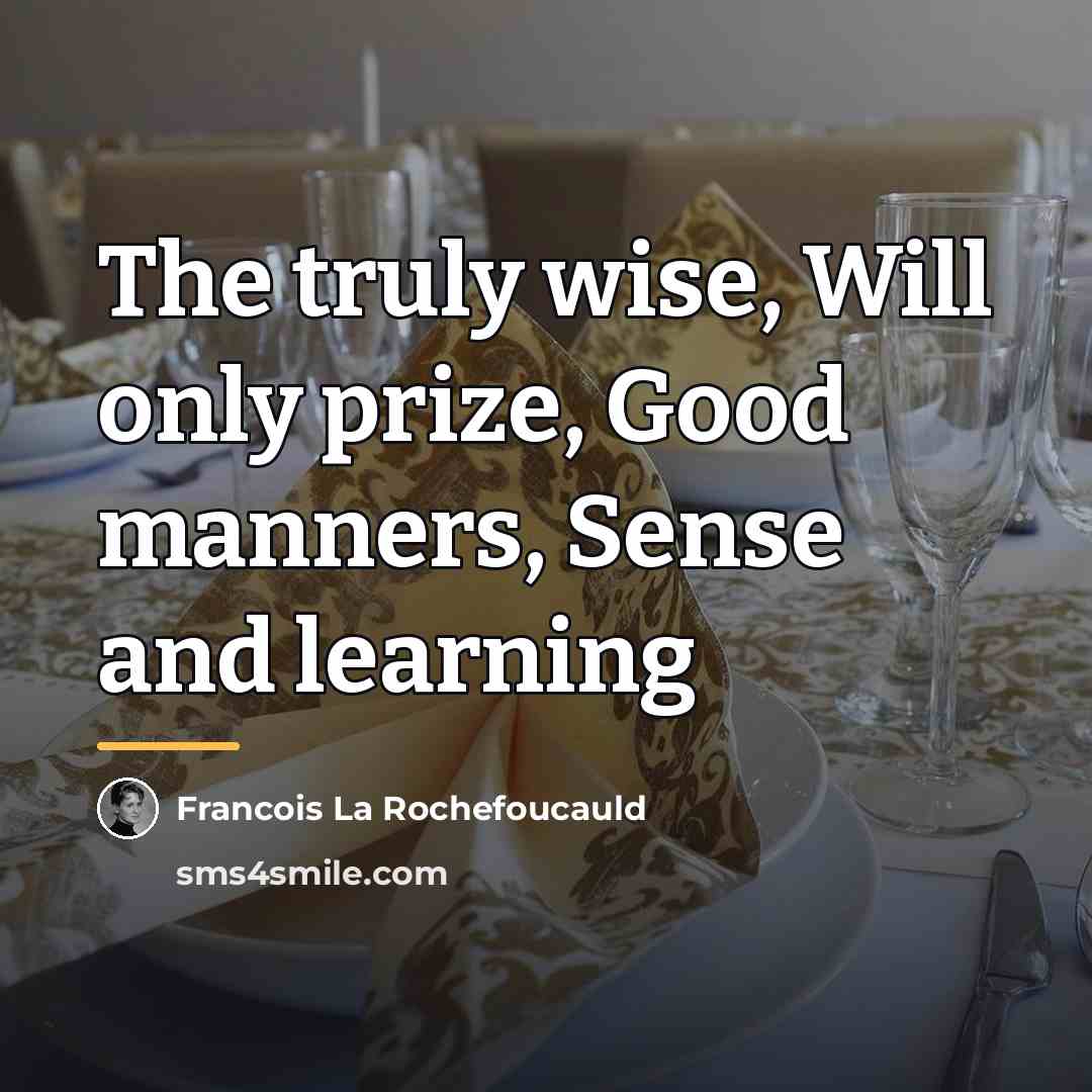 “The truly wise, Will only prize, Good manners, Sense and…” quote by Francois La Rochefoucauld