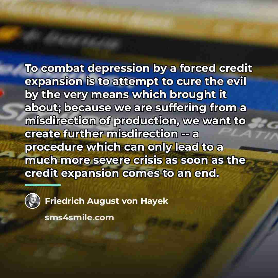 “To combat depression by a forced credit expansion is to…” quote by Friedrich August von Hayek